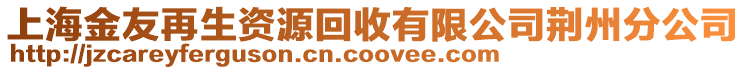 上海金友再生資源回收有限公司荊州分公司