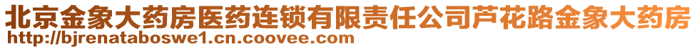北京金象大藥房醫藥連鎖有限責任公司蘆花路金象大藥房