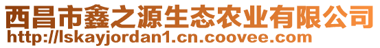 西昌市鑫之源生態(tài)農(nóng)業(yè)有限公司