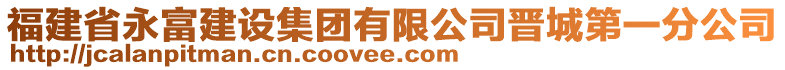 福建省永富建設(shè)集團(tuán)有限公司晉城第一分公司