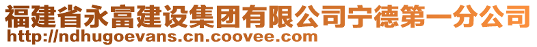 福建省永富建設(shè)集團(tuán)有限公司寧德第一分公司