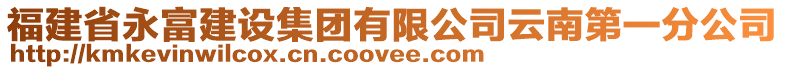 福建省永富建設集團有限公司云南第一分公司