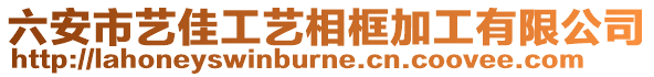 六安市藝佳工藝相框加工有限公司