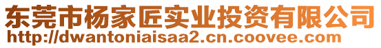 東莞市楊家匠實(shí)業(yè)投資有限公司