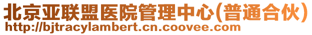 北京亞聯(lián)盟醫(yī)院管理中心(普通合伙)