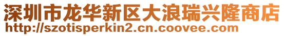 深圳市龍華新區大浪瑞興隆商店
