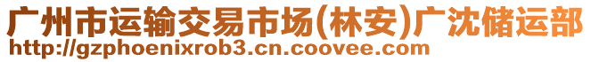 廣州市運(yùn)輸交易市場(林安)廣沈儲運(yùn)部