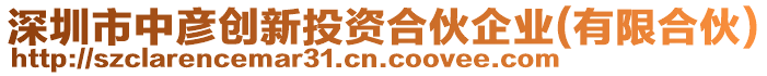 深圳市中彥創(chuàng)新投資合伙企業(yè)(有限合伙)