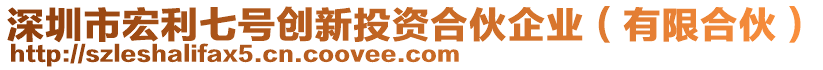 深圳市宏利七號創(chuàng)新投資合伙企業(yè)（有限合伙）