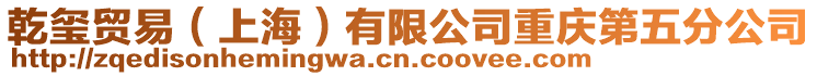 乾璽貿易(上海)有限公司重慶第五分公司