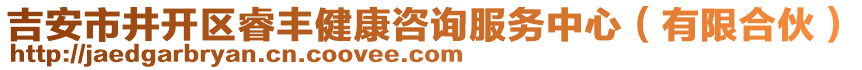 吉安市井開區(qū)睿豐健康咨詢服務中心（有限合伙）