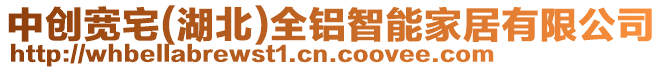 中創(chuàng)寬宅(湖北)全鋁智能家居有限公司