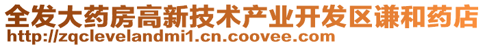 全發(fā)大藥房高新技術(shù)產(chǎn)業(yè)開發(fā)區(qū)謙和藥店