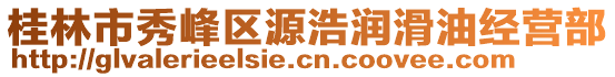 桂林市秀峰區(qū)源浩潤滑油經(jīng)營部