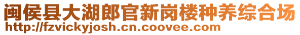 閩侯縣大湖郎官新崗樓種養(yǎng)綜合場(chǎng)