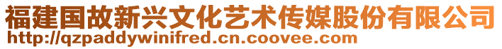 福建國故新興文化藝術(shù)傳媒股份有限公司