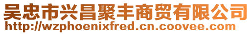 吳忠市興昌聚豐商貿有限公司
