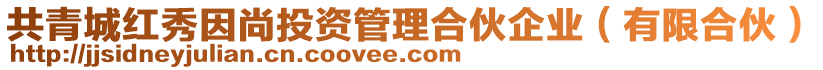 共青城紅秀因尚投資管理合伙企業(yè)（有限合伙）