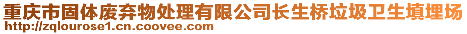 重慶市固體廢棄物處理有限公司長(zhǎng)生橋垃圾衛(wèi)生填埋場(chǎng)