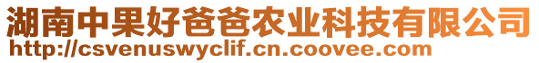 湖南中果好爸爸農(nóng)業(yè)科技有限公司