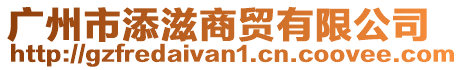 廣州市添滋商貿有限公司