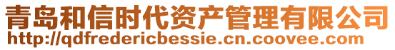 青島和信時(shí)代資產(chǎn)管理有限公司