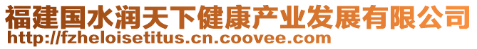 福建國水潤天下健康產業發展有限公司