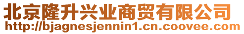 北京隆升興業(yè)商貿(mào)有限公司