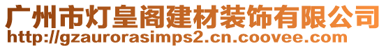 廣州市燈皇閣建材裝飾有限公司