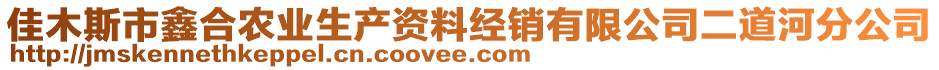 佳木斯市鑫合農業生產資料經銷有限公司二道河分公司