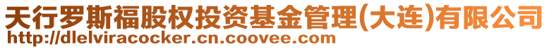 天行羅斯福股權(quán)投資基金管理(大連)有限公司