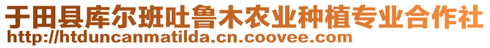 于田縣庫(kù)爾班吐魯木農(nóng)業(yè)種植專業(yè)合作社