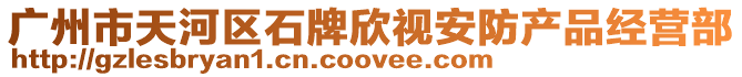 廣州市天河區石牌欣視安防產品經營部