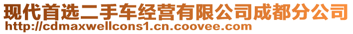 現(xiàn)代首選二手車經(jīng)營有限公司成都分公司