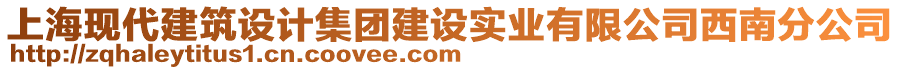 上?，F(xiàn)代建筑設(shè)計(jì)集團(tuán)建設(shè)實(shí)業(yè)有限公司西南分公司