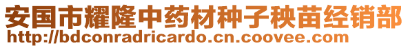 安國(guó)市耀隆中藥材種子秧苗經(jīng)銷(xiāo)部