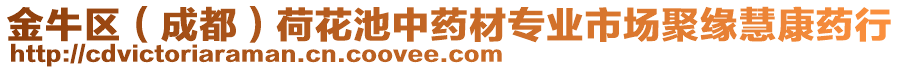 金牛區(qū)（成都）荷花池中藥材專業(yè)市場聚緣慧康藥行