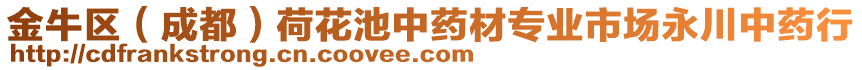 金牛區(qū)（成都）荷花池中藥材專業(yè)市場永川中藥行