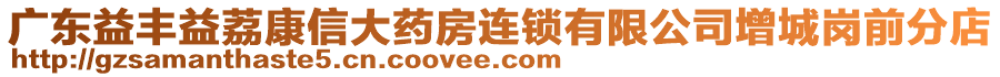 广东益丰益荔康信大药房连锁有限公司增城岗前分店