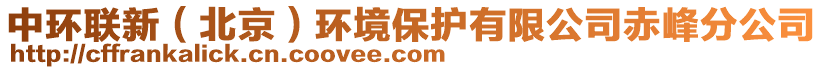 中環(huán)聯(lián)新（北京）環(huán)境保護有限公司赤峰分公司