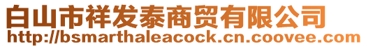 白山市祥發(fā)泰商貿(mào)有限公司