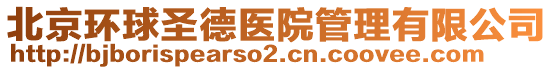 北京環(huán)球圣德醫(yī)院管理有限公司