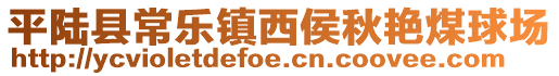 平陸縣常樂(lè)鎮(zhèn)西侯秋艷煤球場(chǎng)