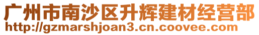 廣州市南沙區(qū)升輝建材經(jīng)營部