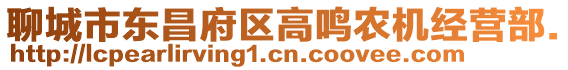 聊城市東昌府區(qū)高鳴農(nóng)機經(jīng)營部.