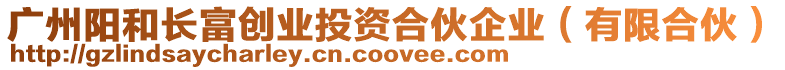 廣州陽和長富創(chuàng)業(yè)投資合伙企業(yè)(有限合伙)