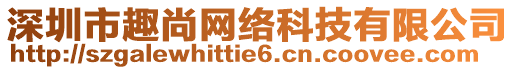 深圳市趣尚網(wǎng)絡(luò)科技有限公司