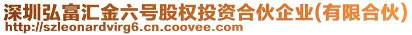 深圳弘富匯金六號股權(quán)投資合伙企業(yè)(有限合伙)