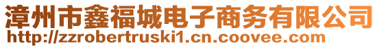 漳州市鑫福城電子商務(wù)有限公司