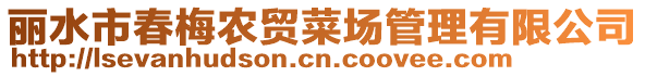 麗水市春梅農(nóng)貿(mào)菜場(chǎng)管理有限公司